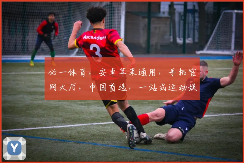 必一体育，安卓苹果通用，手机官网大厅，中国首选，一站式运动娱乐平台，尽享精彩