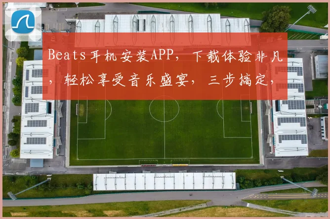 Beats耳机安装APP，下载体验非凡，轻松享受音乐盛宴，三步搞定，快试试