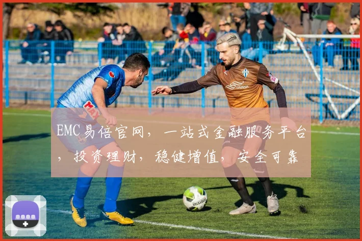 EMC易倍官网，一站式金融服务平台，投资理财，稳健增值，安全可靠，值得信赖，
