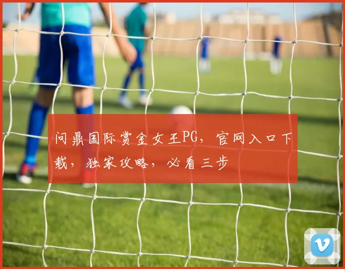 问鼎国际赏金女王PG，官网入口下载，独家攻略，必看三步