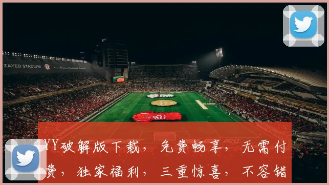 YY破解版下载，免费畅享，无需付费，独家福利，三重惊喜，不容错过，一键安装