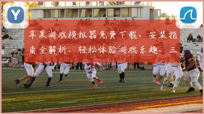 苹果游戏模拟器免费下载，安装指南全解析，轻松体验游戏乐趣，三步完成