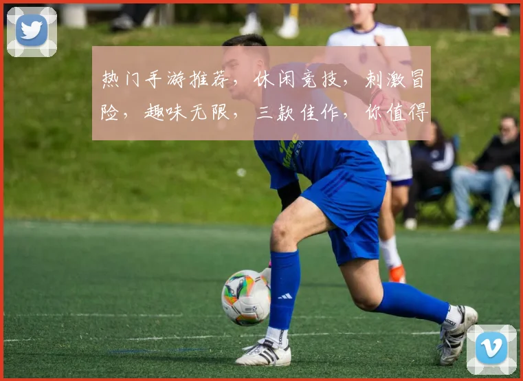 热门手游推荐，休闲竞技，刺激冒险，趣味无限，三款佳作，你值得拥有