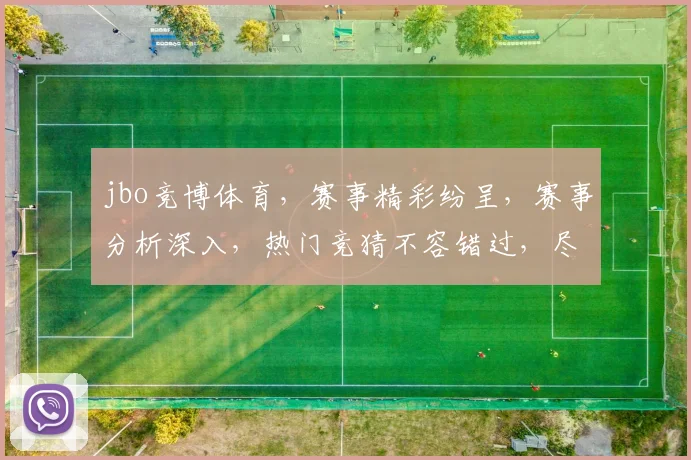 jbo竞博体育，赛事精彩纷呈，赛事分析深入，热门竞猜不容错过，尽在jbo竞博平台