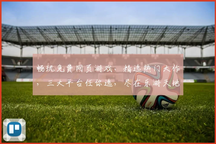 畅玩免费网页游戏，精选热门大作，三大平台任你选，尽在乐游天地，惊喜不断，不容错过