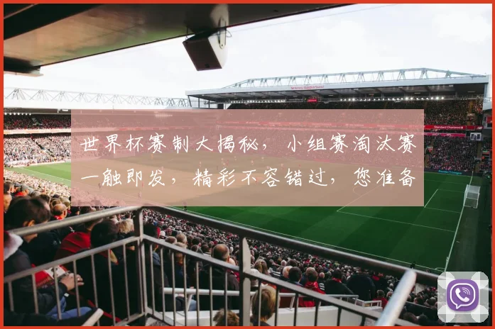 世界杯赛制大揭秘，小组赛淘汰赛一触即发，精彩不容错过，您准备好了吗