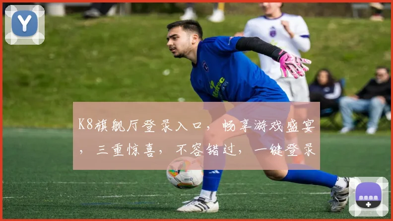 K8旗舰厅登录入口，畅享游戏盛宴，三重惊喜，不容错过，一键登录，体验极致