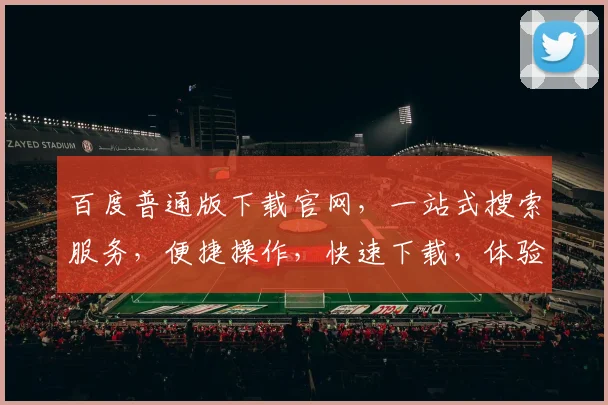 百度普通版下载官网，一站式搜索服务，便捷操作，快速下载，体验无忧，三步轻松搞定