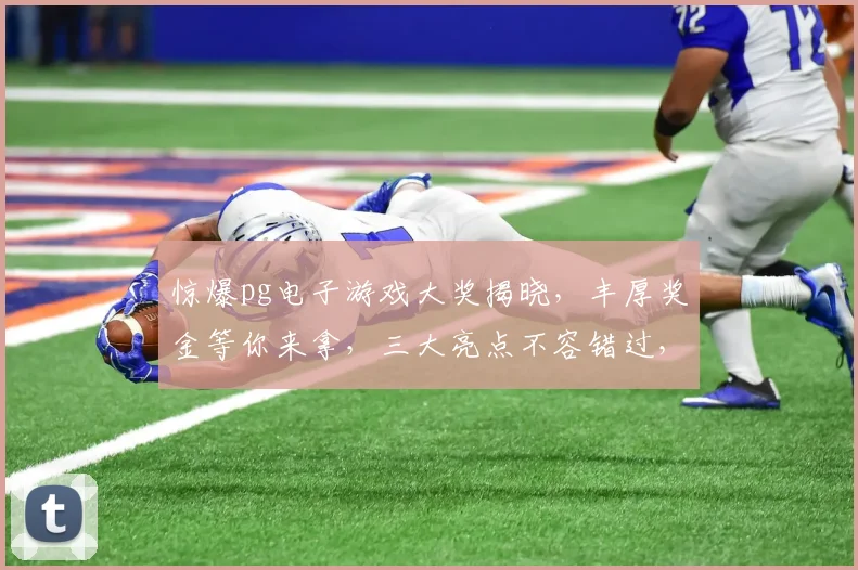 惊爆pg电子游戏大奖揭晓，丰厚奖金等你来拿，三大亮点不容错过，速来一探究竟