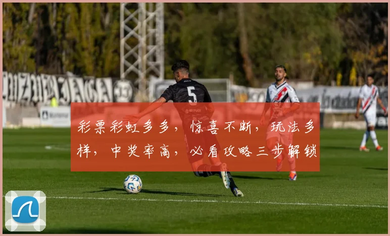彩票彩虹多多，惊喜不断，玩法多样，中奖率高，必看攻略三步解锁