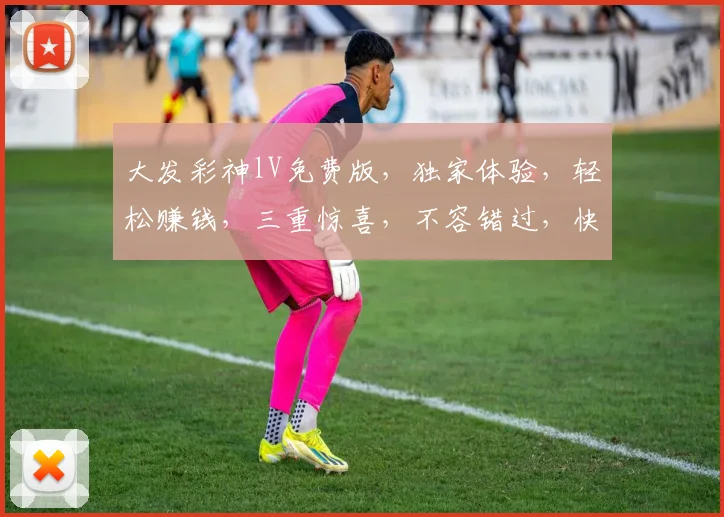大发彩神lV免费版，独家体验，轻松赚钱，三重惊喜，不容错过，快来加入