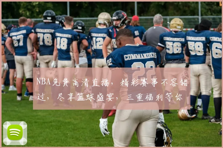 NBA免费高清直播，精彩赛事不容错过，尽享篮球盛宴，三重福利等你来